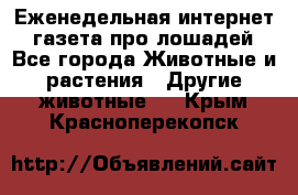 Еженедельная интернет - газета про лошадей - Все города Животные и растения » Другие животные   . Крым,Красноперекопск